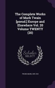 The Complete Works Of Mark Twain [pseud.] Europe And Elsewhere Vol. 20 Volume Twenty (20) di Mark Twain edito da Palala Press
