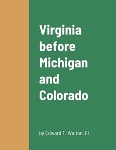 Virginia before Michigan and Colorado di III Edward T. Walton edito da Lulu.com