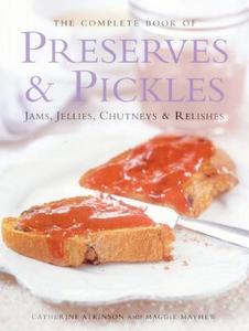 The Complete Book of Preserves & Pickles: Jams, Jellies, Chutneys & Relishes di Catherine Atkinson, Maggie Mayhew edito da LORENZ BOOKS