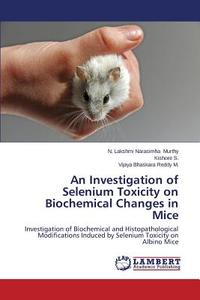 An Investigation of Selenium Toxicity on Biochemical Changes in Mice di N. Lakshmi Narasimha Murthy, Kishore S., Vijaya Bhaskara Reddy M. edito da LAP Lambert Academic Publishing