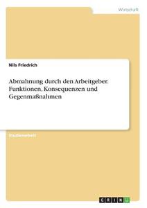 Abmahnung durch den Arbeitgeber. Funktionen, Konsequenzen und Gegenmaßnahmen di Nils Friedrich edito da GRIN Verlag