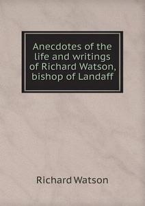 Anecdotes Of The Life And Writings Of Richard Watson, Bishop Of Landaff di Richard Watson edito da Book On Demand Ltd.