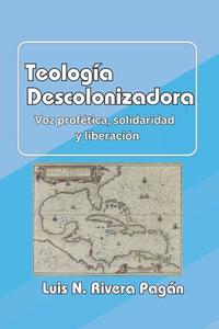 Teología descolonizadora: Voz profética, solidaridad y liberación di Luis N. Rivera Pagán edito da LIGHTNING SOURCE INC