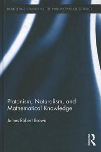 Platonism, Naturalism, and Mathematical Knowledge di James Robert (University of Toronto Brown edito da Routledge