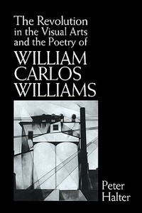 The Revolution in the Visual Arts and the Poetry of William Carlos Williams di Peter Halter edito da Cambridge University Press