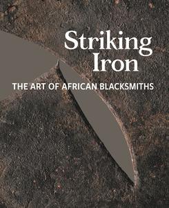 Striking Iron: The Art of African Blacksmiths edito da FOWLER MUSEUM AT UCLA
