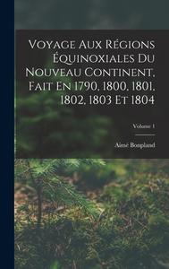 Voyage Aux Régions Équinoxiales Du Nouveau Continent, Fait En 1790, 1800, 1801, 1802, 1803 Et 1804; Volume 1 di Aimé Bonpland edito da LEGARE STREET PR