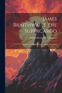 James Braithwaite the Supercargo: The Story of his Adventures Ashore and Afloat di William Henry Giles Kingston edito da LEGARE STREET PR