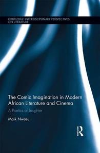 The Comic Imagination in Modern African Literature and Cinema di Maik (University of Denver Nwosu edito da Taylor & Francis Ltd