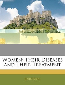 Women: Their Diseases And Their Treatmen di John King edito da Nabu Press