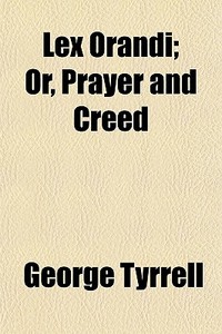 Lex Orandi; Or, Prayer And Creed di George Tyrrell edito da General Books Llc