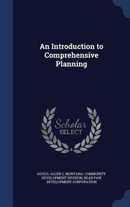 An Introduction To Comprehensive Planning di Allen C Gould, Bear Paw Development Corporation edito da Sagwan Press