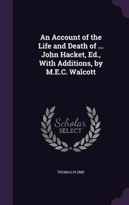 An Account Of The Life And Death Of ... John Hacket, Ed., With Additions, By M.e.c. Walcott di Thomas Plume edito da Palala Press