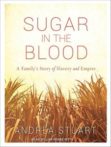 Sugar in the Blood: A Family's Story of Slavery and Empire di Andrea Stuart edito da Tantor Media Inc