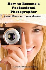 How to Become a Professional Photographer di Amazing Career Guides edito da Createspace