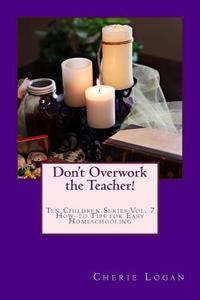 Don't Overwork the Teacher!: Starting and Maintaining Your Homeschool Without Burnout di Cherie Logan edito da Createspace