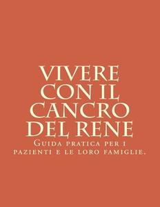 Vivere Con Il Cancro del Rene: Guida Pratica Per I Pazienti E Le Loro Famiglie. di W. P. Bro edito da Createspace