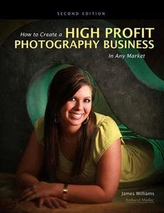 How To Create A High-profit Photography Business In Any Market di James Williams edito da Amherst Media