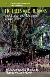 Fig Trees and Humans: Ficus Ecology and Mutualisms Across Cultures di Yildiz Aumeeruddy-Thomas, Martine Hossaert-Mckey edito da BERGHAHN BOOKS INC