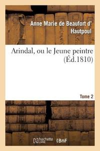 Arindal, Ou Le Jeune Peintre. Tome 2 di de Beaufort D' Hautpoul-A edito da Hachette Livre - Bnf