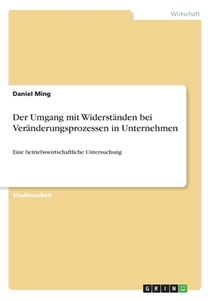Der Umgang mit Widerständen bei Veränderungsprozessen in Unternehmen di Daniel Ming edito da GRIN Verlag