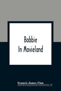 Bobbie In Movieland di Francis James Finn edito da Alpha Editions
