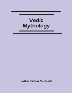 Vedic Mythology di Anthony Macdonell Arthur Anthony Macdonell edito da Alpha Editions