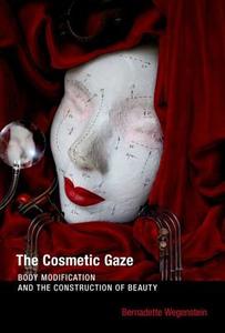 The Cosmetic Gaze - Body Modification and the Construction of Beauty di Bernadette (Visiting Associate Wegenstein edito da MIT Press