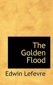 The Golden Flood di Edwin Lefevre edito da Bibliolife