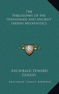 The Philosophy of the Upanishads and Ancient Indian Metaphysics di Archibald Edward Gough edito da Kessinger Publishing
