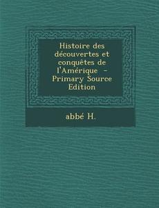 Histoire Des Decouvertes Et Conquetes de L'Amerique (Primary Source) di Abbe H edito da Nabu Press