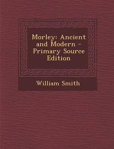 Morley: Ancient and Modern di William Smith edito da Nabu Press