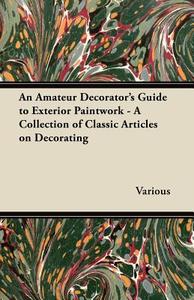 An Amateur Decorator's Guide to Exterior Paintwork - A Collection of Classic Articles on Decorating di Various edito da Herzberg Press