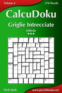 Calcudoku Griglie Intrecciate - Difficile - Volume 4 - 276 Puzzle di Nick Snels edito da Createspace