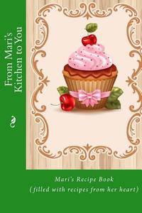From Mari's Kitchen to You: Mari's Recipe Book (Filled with Recipes from Her Heart) di Mrs Alice E. Tidwell edito da Createspace Independent Publishing Platform