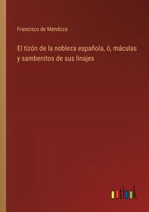 El tizón de la nobleza española, ó, máculas y sambenitos de sus linajes di Francisco de Mendoza edito da Outlook Verlag