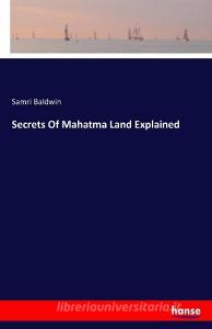 Secrets Of Mahatma Land Explained di Samri Baldwin edito da hansebooks
