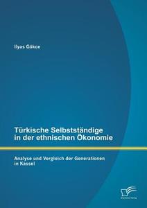 Türkische Selbstständige in der ethnischen Ökonomie: Analyse und Vergleich der Generationen in Kassel di Ilyas Gökce edito da Diplomica Verlag