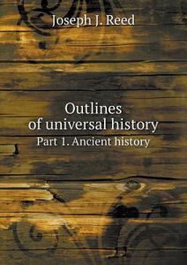 Outlines Of Universal History Part 1. Ancient History di Joseph J Reed edito da Book On Demand Ltd.