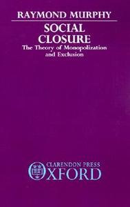 Social Closure: The Theory of Monopolization and Exclusion di Raymond Murphy edito da OXFORD UNIV PR