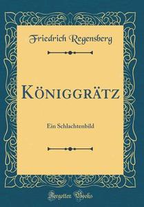 Koniggratz: Ein Schlachtenbild (Classic Reprint) di Friedrich Regensberg edito da Forgotten Books