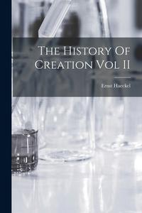 The History Of Creation Vol II di Ernst Haeckel edito da LEGARE STREET PR
