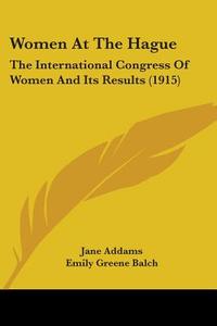 Women at the Hague: The International Congress of Women and Its Results (1915) di Jane Addams, Emily Greene Balch, Alice Hamilton edito da Kessinger Publishing