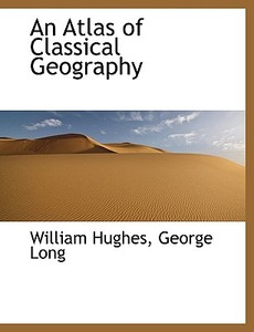 An Atlas Of Classical Geography di William Hughes edito da Bibliolife