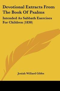 Devotional Extracts from the Book of Psalms: Intended as Sabbath Exercises for Children (1830) di Josiah Willard Gibbs edito da Kessinger Publishing