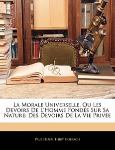 La Morale Universelle, Ou Les Devoirs De L'homme Fondés Sur Sa Nature: Des Devoirs De La Vie Privée di Paul Henri Thiry Holbach edito da Nabu Press