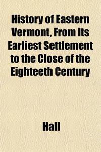 History Of Eastern Vermont, From Its Ear di James Ed. Hall edito da General Books