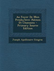 Au Foyer de Mon Presbytere: Poemes Et Chansons di Joseph Apollinaire Gingras edito da Nabu Press