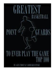 Greatest Basketball Point Guards to Ever Play the Game: Top 100 di Alex Trost, Vadim Kravetsky edito da Createspace