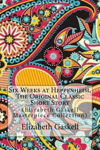 Six Weeks at Heppenheim, the Original Classic Short Story: (Elizabeth Gaskell Masterpiece Collection) di Elizabeth Cleghorn Gaskell edito da Createspace